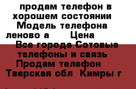 продам телефон в хорошем состоянии › Модель телефона ­ леново а319 › Цена ­ 4 200 - Все города Сотовые телефоны и связь » Продам телефон   . Тверская обл.,Кимры г.